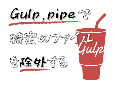 Gulp.pipeで特定のファイルを除外する